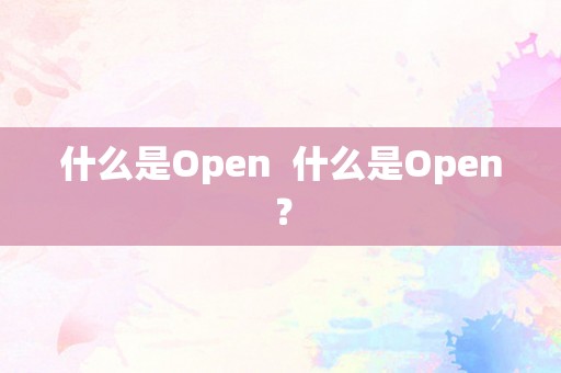 什么是Open  什么是Open？