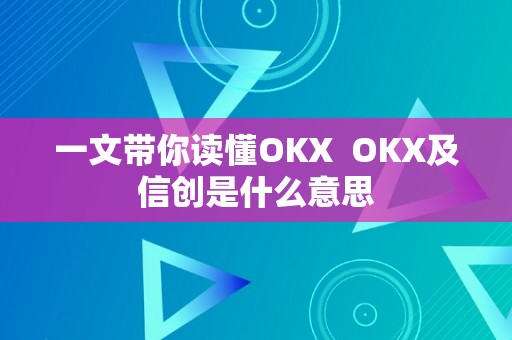 一文带你读懂OKX  OKX及信创是什么意思