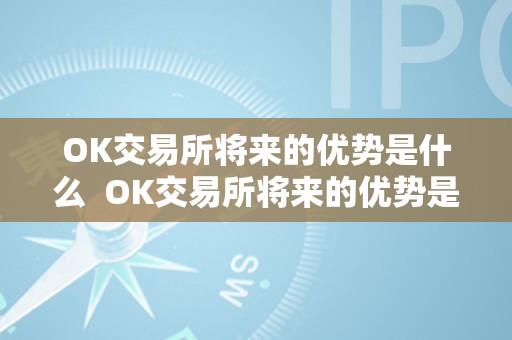 OK交易所将来的优势是什么  OK交易所将来的优势是什么