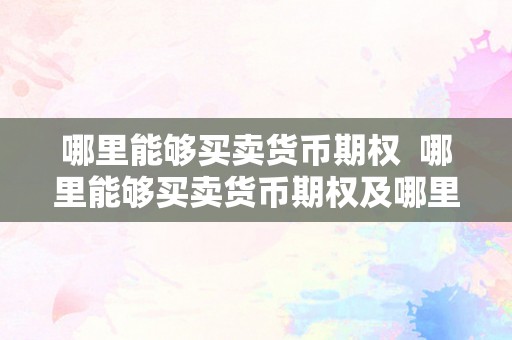 哪里能够买卖货币期权  哪里能够买卖货币期权及哪里能够买卖货币期权呢