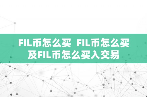 FIL币怎么买  FIL币怎么买及FIL币怎么买入交易