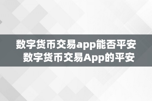 数字货币交易app能否平安  数字货币交易App的平安性阐发：若何保障用户资产平安？