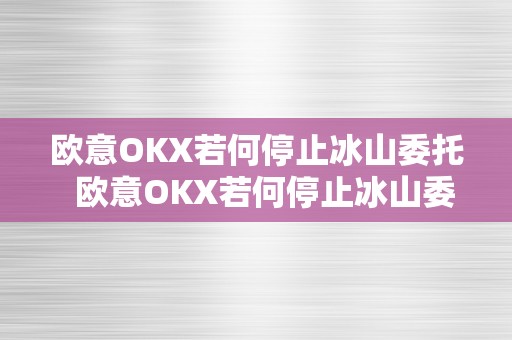 欧意OKX若何停止冰山委托  欧意OKX若何停止冰山委托