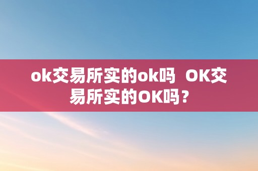 ok交易所实的ok吗  OK交易所实的OK吗？