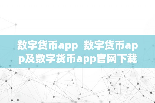 数字货币app  数字货币app及数字货币app官网下载：全方位领会数字货币交易的利器