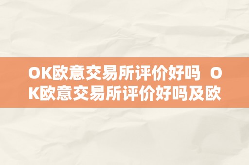 OK欧意交易所评价好吗  OK欧意交易所评价好吗及欧意okex怎么交易