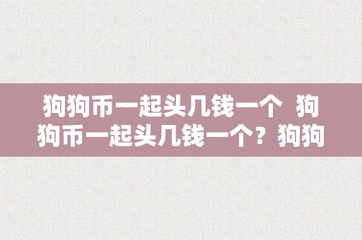 狗狗币一起头几钱一个  狗狗币一起头几钱一个？狗狗币最起头几钱一个？详细解读狗狗币的起源和价格走势