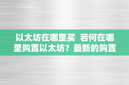 以太坊在哪里买  若何在哪里购置以太坊？最新的购置指南