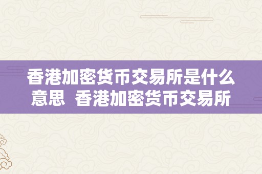 香港加密货币交易所是什么意思  香港加密货币交易所是什么意思