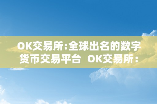 OK交易所:全球出名的数字货币交易平台  OK交易所：数字货币交易平台的领军者