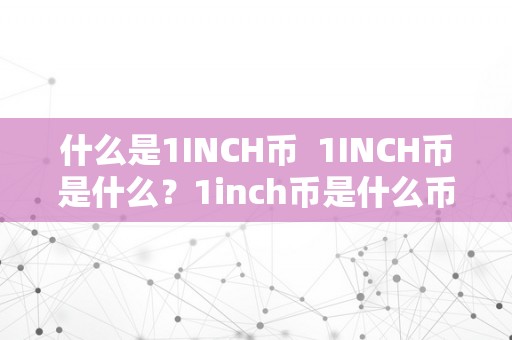 什么是1INCH币  1INCH币是什么？1inch币是什么币？详细解读1INCH币的概念、功用与前景