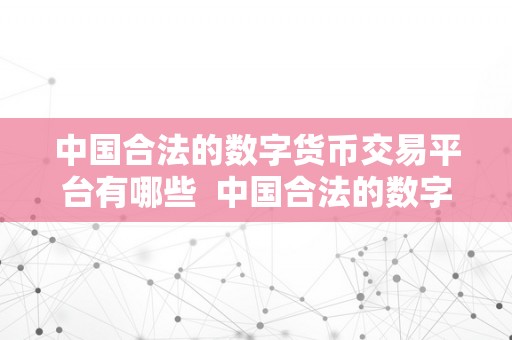 中国合法的数字货币交易平台有哪些  中国合法的数字货币交易平台有哪些？