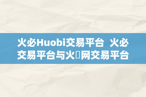 火必Huobi交易平台  火必交易平台与火帀网交易平台app：数字货币交易的新选择