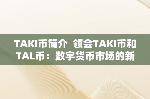 TAKI币简介  领会TAKI币和TAL币：数字货币市场的新秀