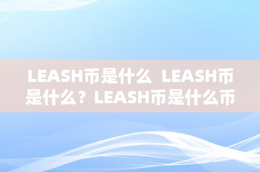 LEASH币是什么  LEASH币是什么？LEASH币是什么币？详细解读LEASH币的布景、特点和用处