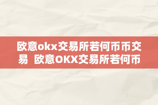 欧意okx交易所若何币币交易  欧意OKX交易所若何币币交易