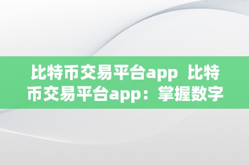 比特币交易平台app  比特币交易平台app：掌握数字货币交易的利器