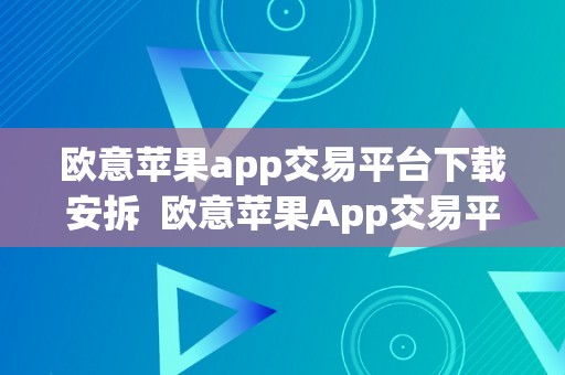 欧意苹果app交易平台下载安拆  欧意苹果App交易平台下载安拆及欧意交易所苹果下载