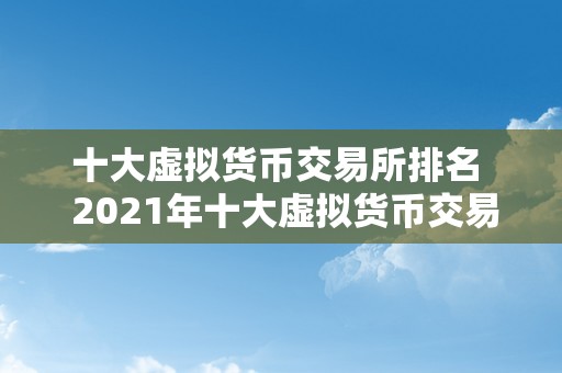 十大虚拟货币交易所排名  2021年十大虚拟货币交易所排名及评测