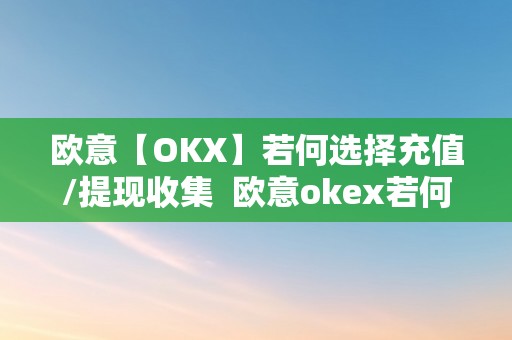 欧意【OKX】若何选择充值/提现收集  欧意okex若何选择充值/提现收集及欧意okex怎么充值