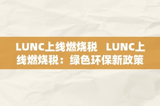 LUNC上线燃烧税   LUNC上线燃烧税：绿色环保新政策引发热议 