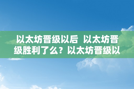 以太坊晋级以后  以太坊晋级胜利了么？以太坊晋级以后的影响阐发