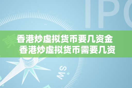 香港炒虚拟货币要几资金  香港炒虚拟货币需要几资金？