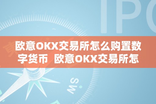 欧意OKX交易所怎么购置数字货币  欧意OKX交易所怎么购置数字货币及欧意OKX怎么买币