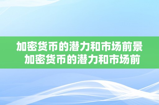 加密货币的潜力和市场前景  加密货币的潜力和市场前景