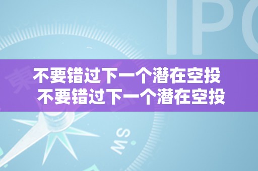 不要错过下一个潜在空投  不要错过下一个潜在空投：若何获取最新的数字货币空投