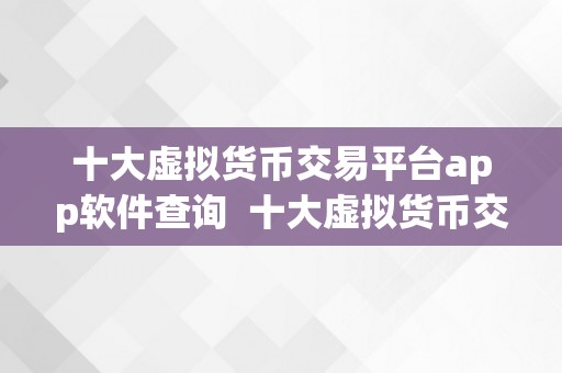 十大虚拟货币交易平台app软件查询  十大虚拟货币交易平台App软件查询：选择最合适您的加密货币交易平台