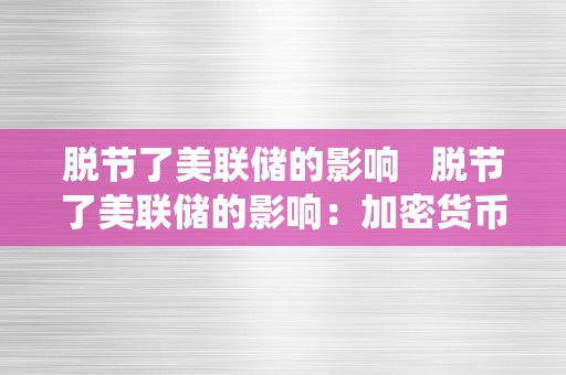 脱节了美联储的影响   脱节了美联储的影响：加密货币若何成为一个独立的金融系统 