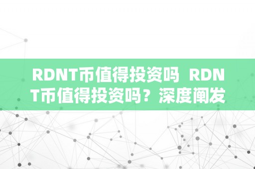 RDNT币值得投资吗  RDNT币值得投资吗？深度阐发RDNT币的潜力和风险