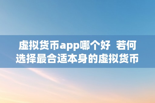 虚拟货币app哪个好  若何选择最合适本身的虚拟货币App？