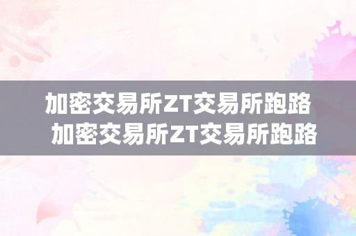 加密交易所ZT交易所跑路  加密交易所ZT交易所跑路及加密交易所bybit