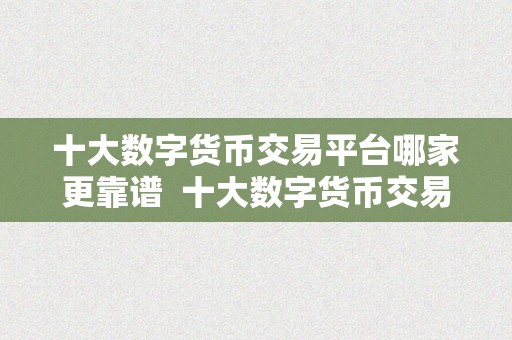 十大数字货币交易平台哪家更靠谱  十大数字货币交易平台哪家更靠谱？比特币、以太坊、瑞波币等热门数字货币投资必备！