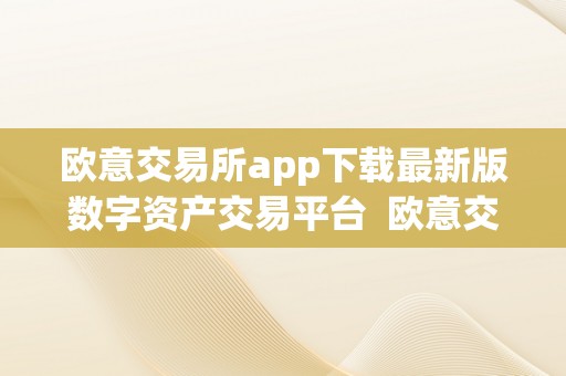 欧意交易所app下载最新版数字资产交易平台  欧意交易所App下载最新版数字资产交易平台