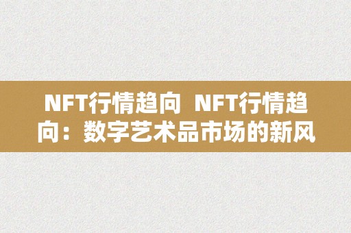 NFT行情趋向  NFT行情趋向：数字艺术品市场的新风向