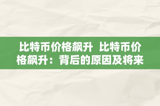 比特币价格飙升  比特币价格飙升：背后的原因及将来走势阐发