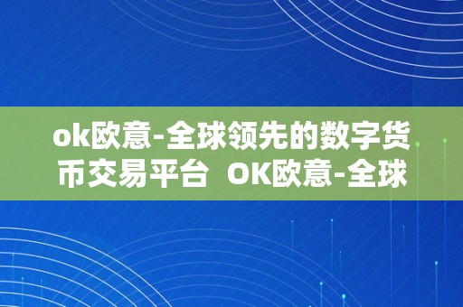 ok欧意-全球领先的数字货币交易平台 OK欧意-全球领先的数字货币交易平台
