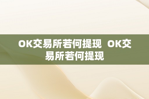 OK交易所若何提现  OK交易所若何提现