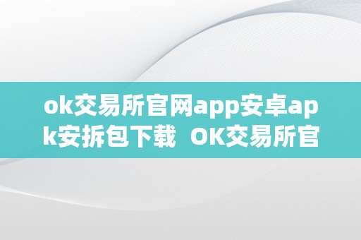 ok交易所官网app安卓apk安拆包下载  OK交易所官网App安卓APK安拆包下载及OK交易所官方下载