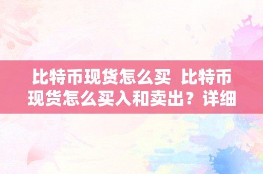 比特币现货怎么买  比特币现货怎么买入和卖出？详细教程及留意事项