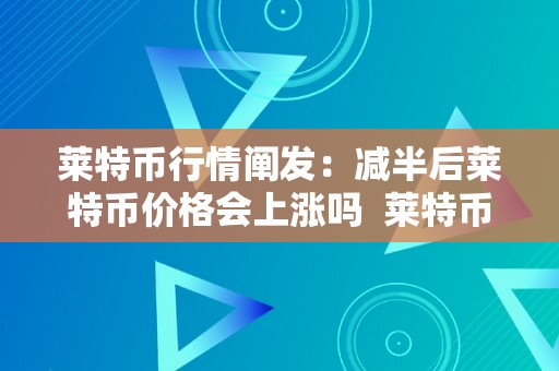 莱特币行情阐发：减半后莱特币价格会上涨吗  莱特币行情阐发：减半后莱特币价格会上涨吗？