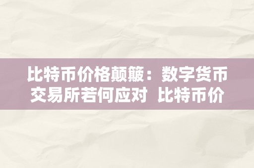 比特币价格颠簸：数字货币交易所若何应对  比特币价格颠簸：数字货币交易所若何应对