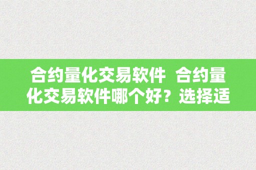 合约量化交易软件  合约量化交易软件哪个好？选择适宜的合约量化交易软件至关重要