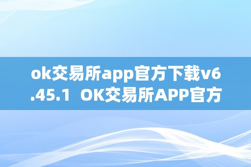 ok交易所app官方下载v6.45.1  OK交易所APP官方下载v6.45.1：平安便利的数字货币交易平台