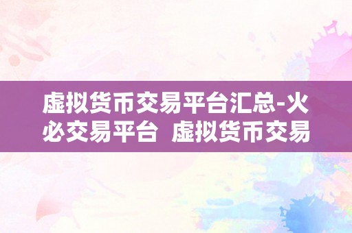 虚拟货币交易平台汇总-火必交易平台  虚拟货币交易平台汇总-火必交易平台