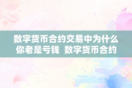 数字货币合约交易中为什么你老是亏钱  数字货币合约交易中为什么你老是亏钱