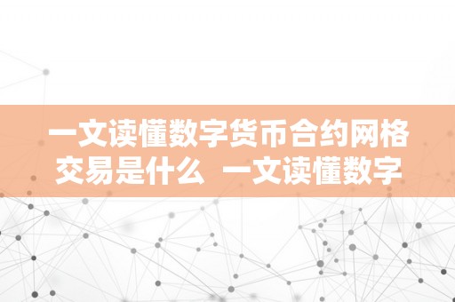 一文读懂数字货币合约网格交易是什么  一文读懂数字货币合约网格交易是什么及数字货币网格交易法详解